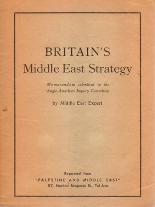 Britain's Middle East Strategy: Memorandum submitted to the Anglo-American Inquiry Committee. Middle East Expert.