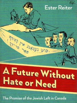 Item #104845 A Future Without Hate or Need: The Promise of the Jewish Left in Canada. Ester Reiter