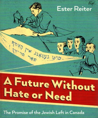 Item #104845 A Future Without Hate or Need: The Promise of the Jewish Left in Canada. Ester Reiter