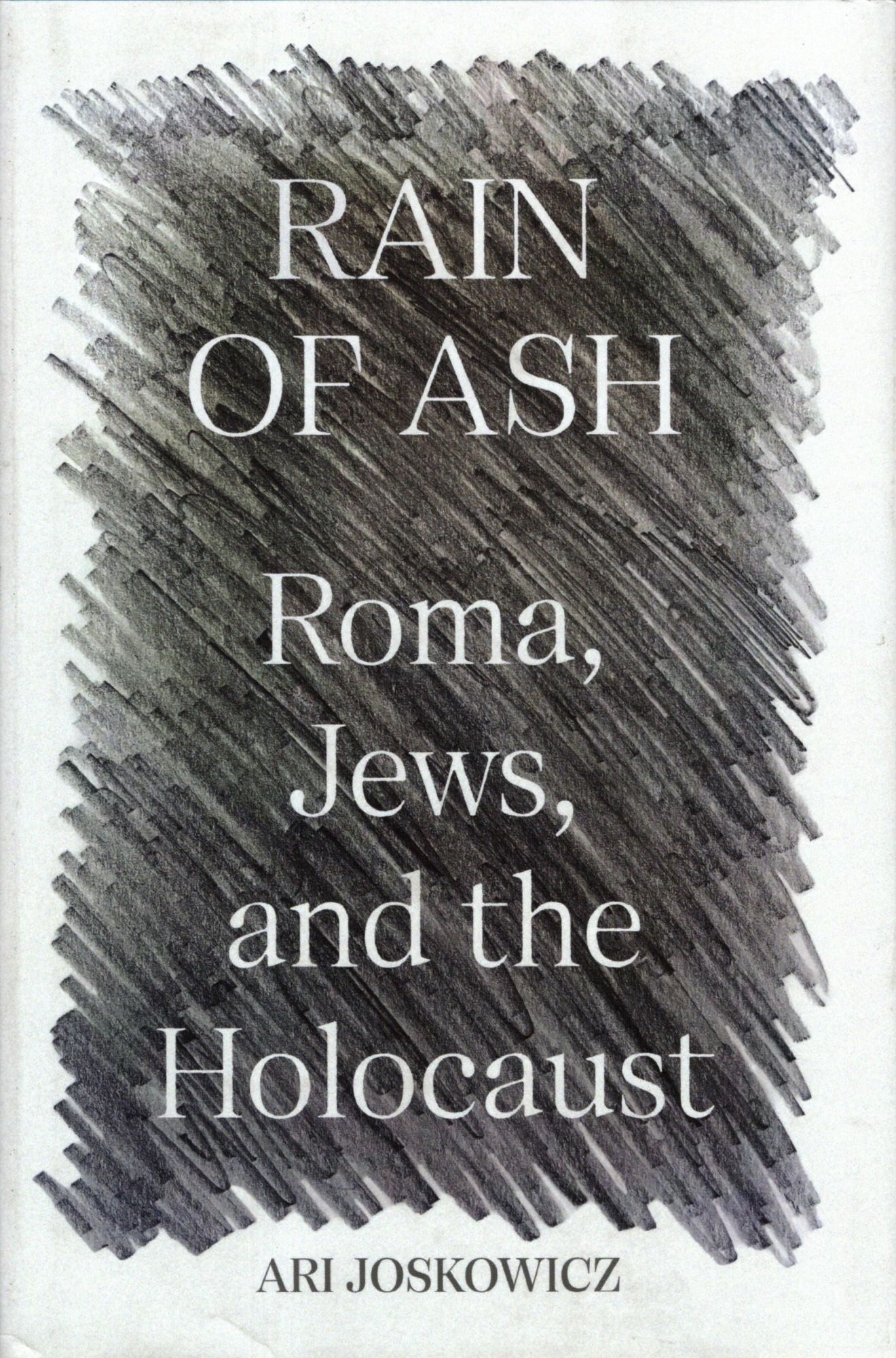 Rain of Ash: Roma, Jews, and the Holocaust | Ari Joskowicz | First Edition