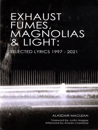 Item #107129 Exhaust Fumes, Magnolas & Light: Selected Lyrics 1997-2021. Alasdair MacLean