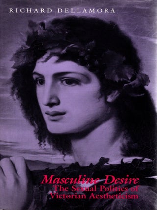 Item #107165 Masculine Desire: The Sexual Politics of Victorian Aestheticism. Richard Dellamora