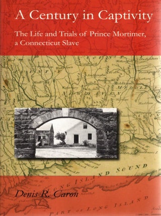 A Century in Captivity: The Life and Times of Prince Mortimer, a Connecticut Slave. Denis R. Caron.