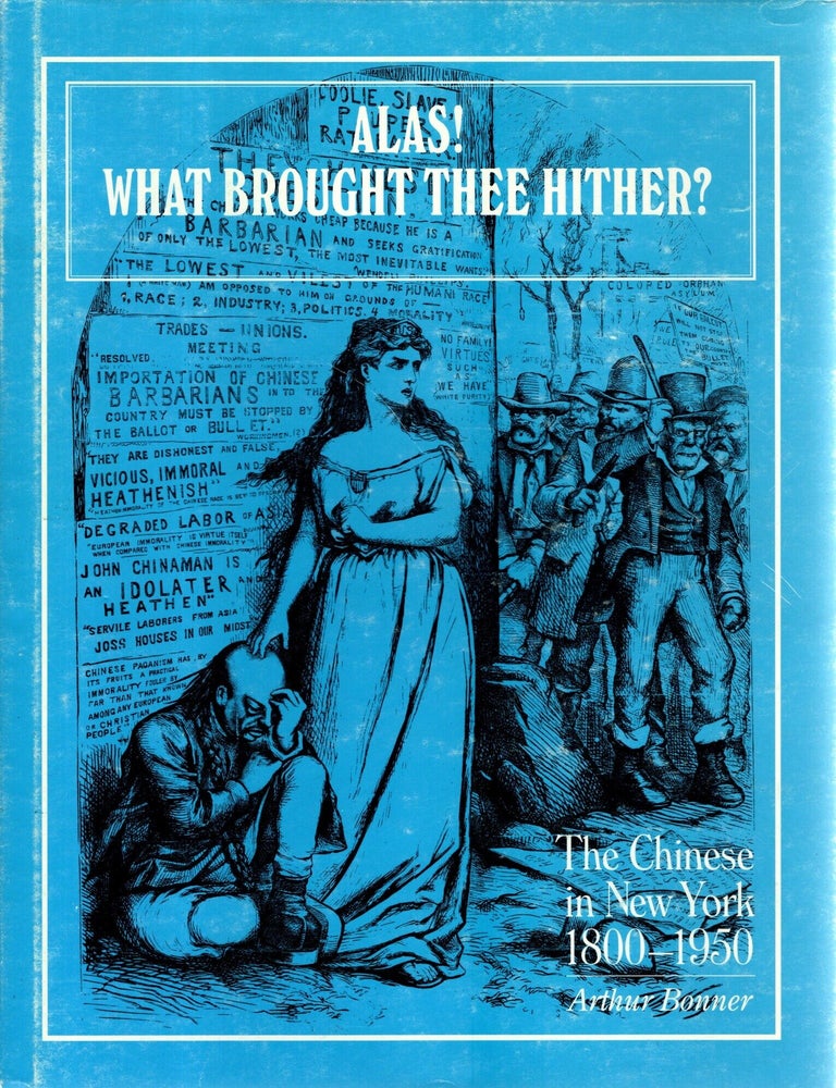 Item #107189 Alas! What Brought Thee Hither? The Chinese in New York 1800-1950. Arthur Bonner.