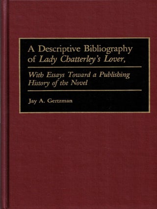 A Descriptive Biblography of Lady Chatterley's Lover, With Essays Toward a Publishing. Jay A. Gertzman.