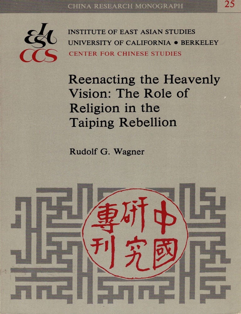 Item #107440 Reenacting the Heavenly Vision: The Role of Rleigion in the Taiping Rebellion. Rudolf G. Wagner.