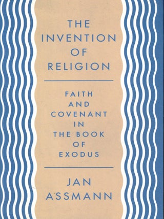 The Invention of Religion: Faith and Covenant in the Book of Exodus. Jan Assman.