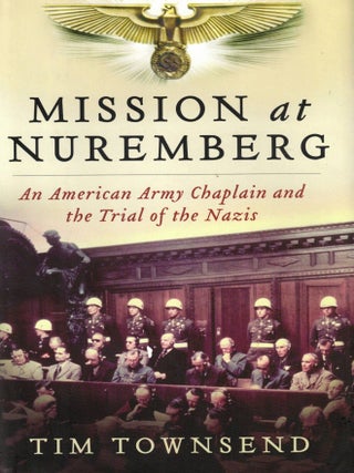 Mission at Nuremberg: An American Army Chaplain and the Trial of the Nazis. Tim Townsend.