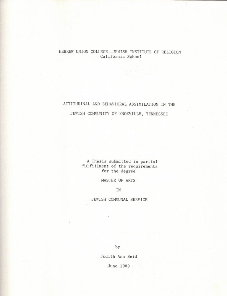 Item #109032 Attitudinal and Behavioral Assimilation in the Jewish Community of Knoxville, Tennessee. A Thesis submitted in Partial fulfillment of the requirements for the doubve degrees of Master of Arts in Jewish Communal Service. Judith Ann Seid.