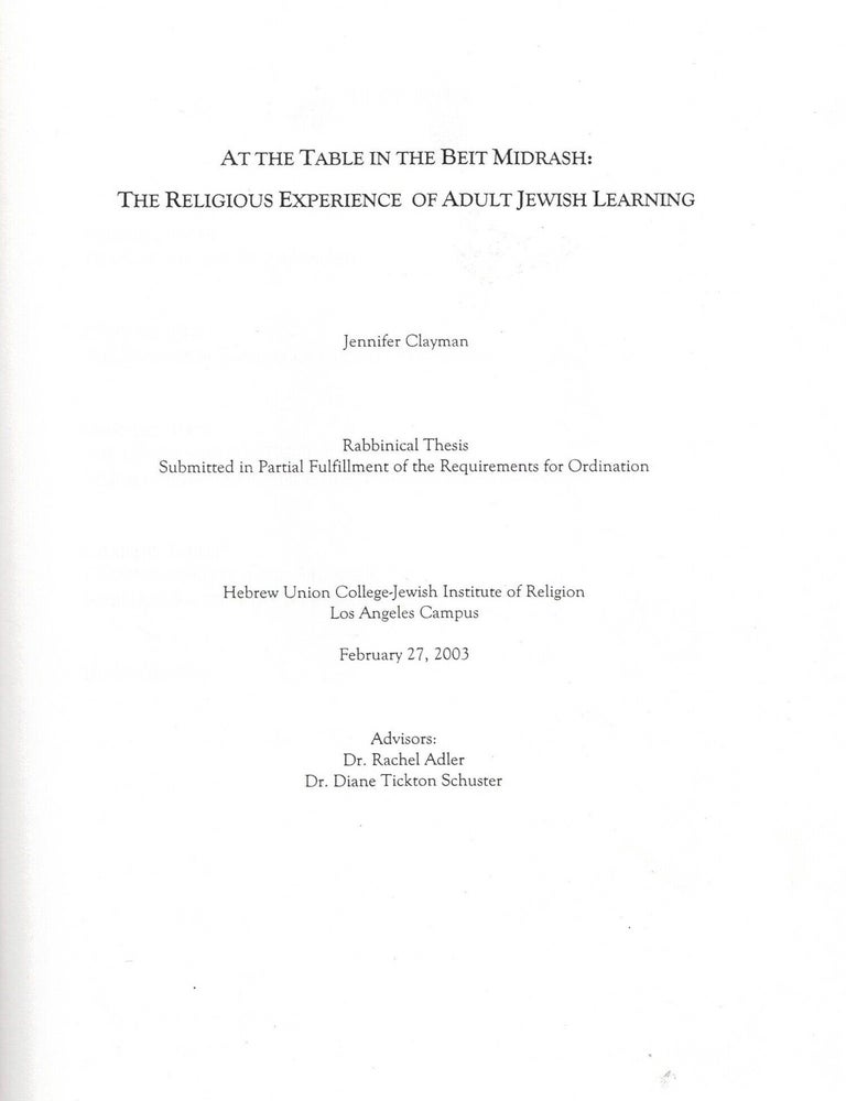 Item #109033 At the Table in the Beit Midrash: The Religious Experience of Adult Jewish Learning. Rabbinical Thesis submitted in Partial Fulfillment of the Requirements for Ordination. Jennifer Clayman.