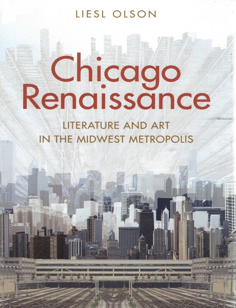 Item #109499 Chicago Renaissance: Literature and Art in the Midwest Metropolis. Liesl Olson.
