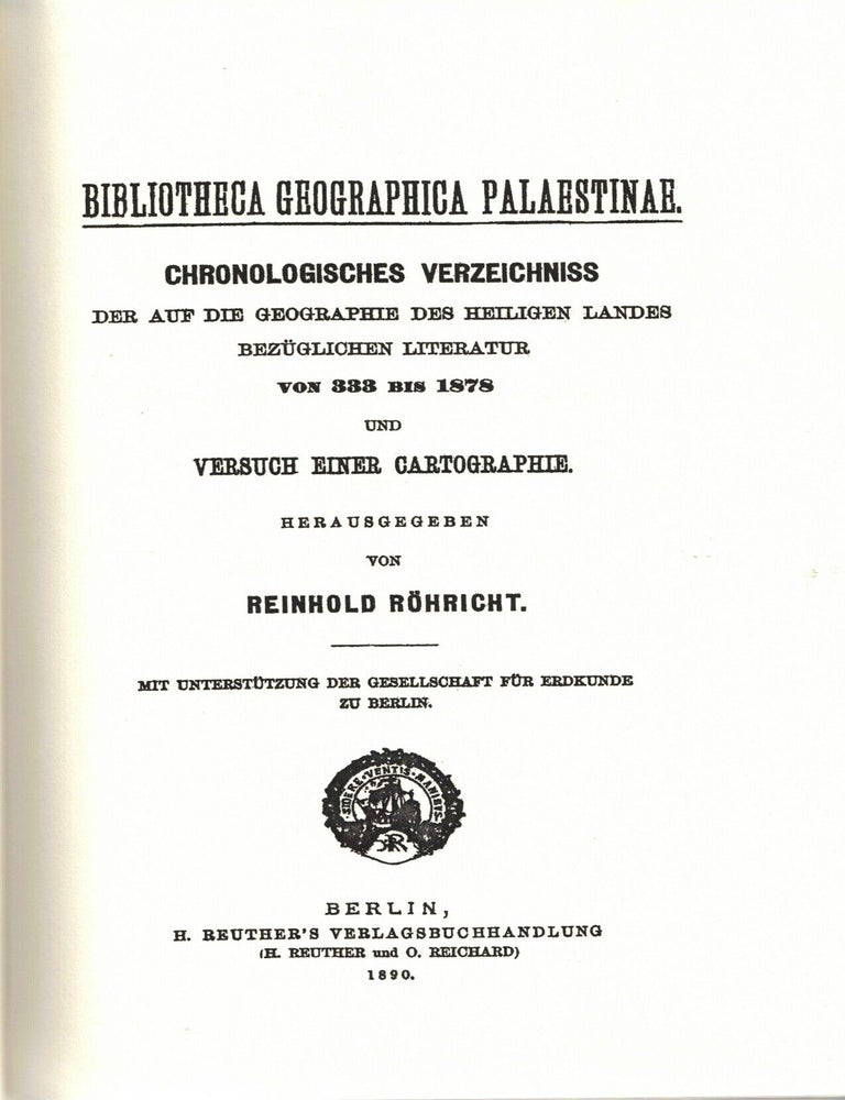 Item #109611 Bibliotheca Geographica Palaestinae. Chronologisches Verzeichniss: Der auf die Geographie des Heiligen Landes Bez&uuml;glichen Literatur von 333 bis 1878 und Versuch Einer Cartographie. Mit Unterst&uuml;tzung der Gesellschaft f&uuml;r Erdkunde zu Berlin. Reinhold R&ouml;hricht.