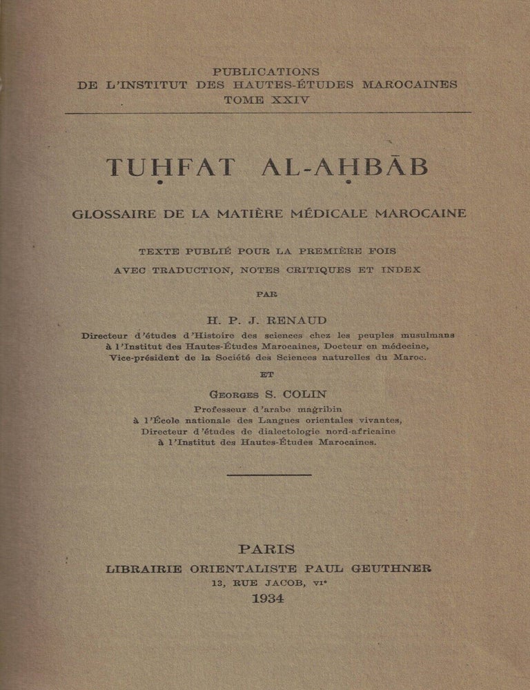Item #109921 Tuhfat Al-Ahbab: Glossaire de la Matiere Medicale Marocaine. Texte Publie pour la Premiere Fois avec Traduction,Notes Critiques et Index. H. P J. Renaud, Georges S. Colin.