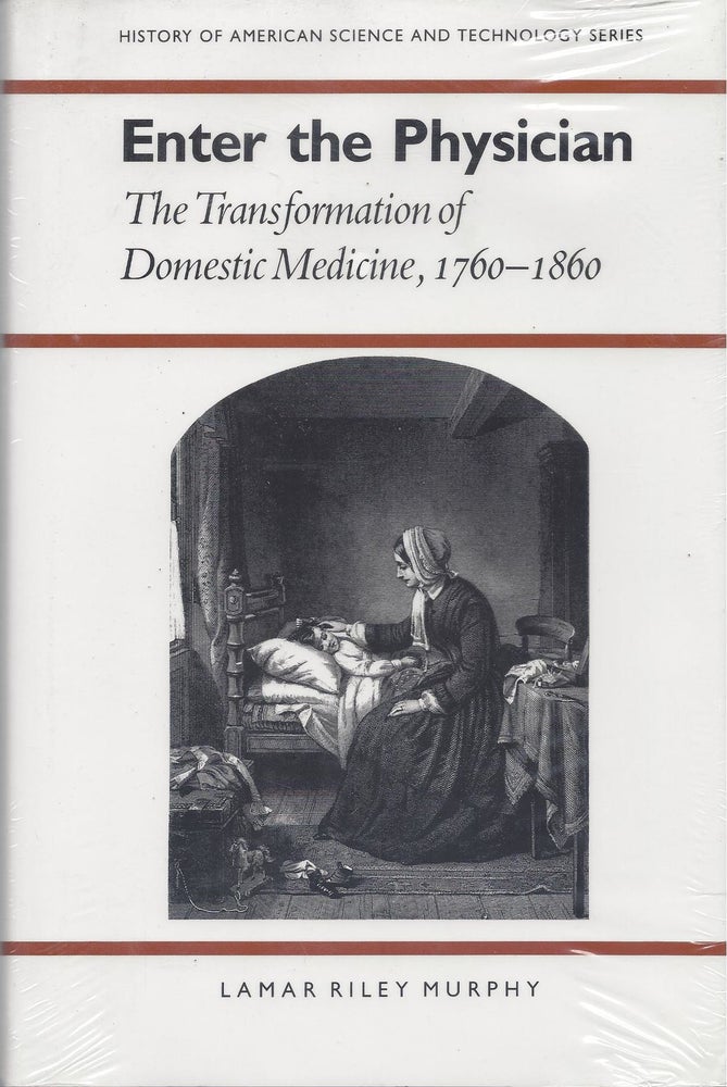 Item #23261 Enter the Physician: The Transformation of Domestic Medicine, 1760-1860. Lamar Riley Murphy.