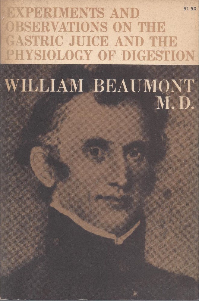 Item #24507 Experiments and Observations on the Gastric Juice and the Physiology of Digestion. Facsimile of the original edition of 1833 together with a biographical essay, "A Pioneer American Physiologist," by Sir William Osler. William Beaumont.