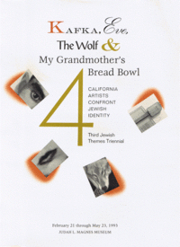 Item #32926 Kafka, Eve, The Wolf, and My Grandmother's Bread Bowl: 4 California Artists Confront Jewish Identity. Elisse Pogofsky-Harris, Laurie Polster, William Rosen, Rachel Schreiber. February 21 to May 23, 1993, Judah L. Magnes Museum, Berkeley. Third Jewish Themes Triennial. Sherlia B. Branfman, curated by.