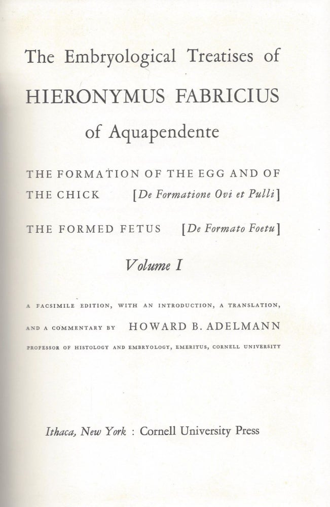 Item #49273 The Embryological Treatises of Hieronymous Fabricus of Aquapendente. The Formation of the Egg and the Chick The Formation of the Egg and of the Chick [De Formation Ovi et Pulli] The Formed Fetus [De Formato Foetu] Volume I. Hieronymus Fabricus.
