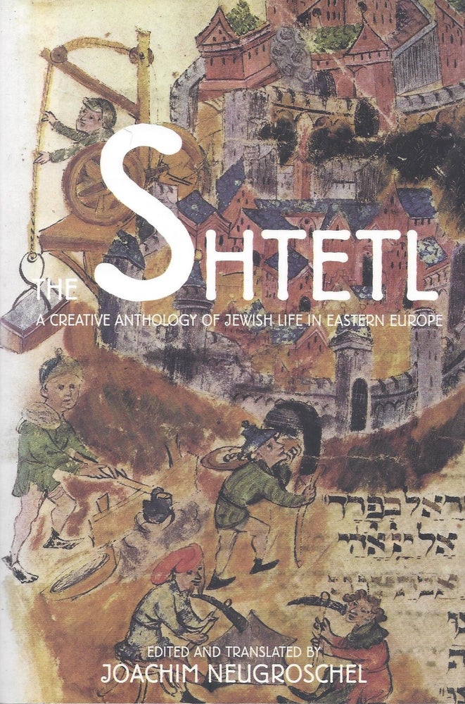 Item #50508 The Shtetl: A Creative Anthology of Jewish Life in Eastern Europe. Joachim Neugroschel, translated and.