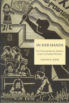 Item #63139 In Her Hands: The Education of Jewish Girls in Tsarist Russia. Eliyana R. Adler