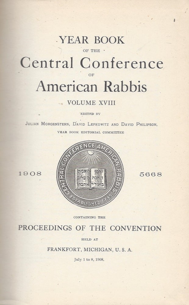 Item #76596 Year Book of the Central Conference of American Rabbis. Volume XVIII 1908 5668. Containing the Proceedings of the Convention held at Frankfurt, Michigan, U.S.A., July 1 to 8, 1908. Julian Morgenstern, David Lefkowitz, David Philipson.