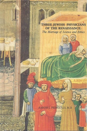 Item #82506 Three Jewish Physicians of the Renaissance: The Marriage of Science and Ethics. Aaron...