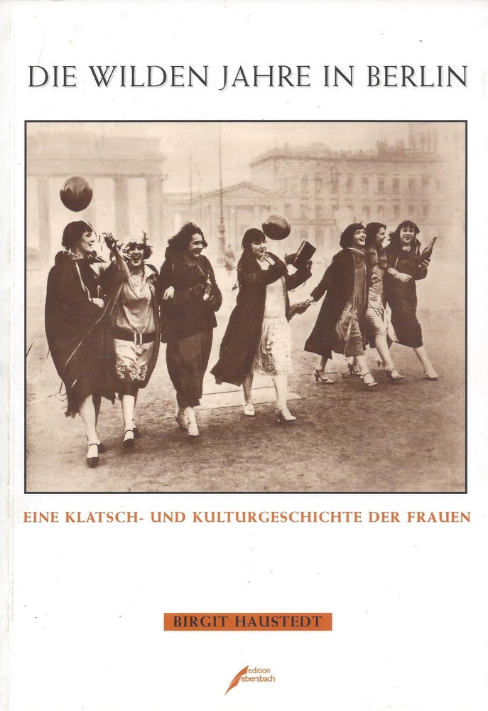 Item #86976 Die Wilden Jahre in Berlin: Eine Klatsch- und Kulturgeshichte der Frauen. Birgit Haustedt.