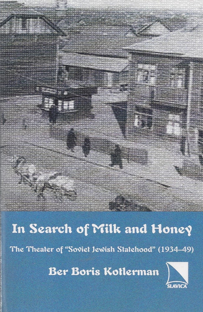 Item #87083 In Search of Milk and Honey: The Theater of 'Soviet Jewish Statehood' (1934-49). Ber Boris Kotlerman.