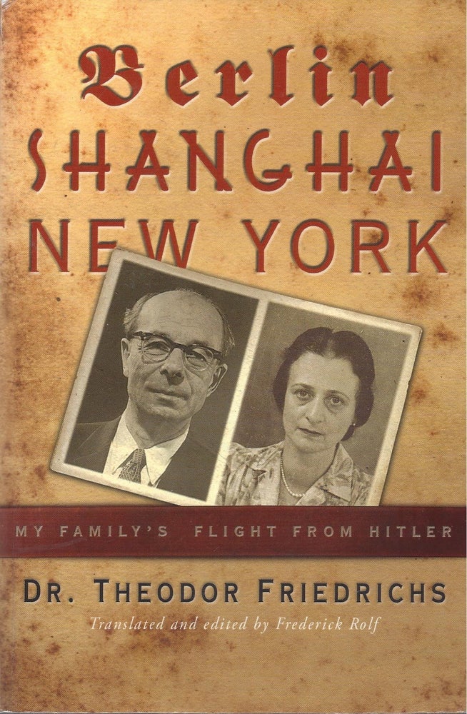 Item #87117 Berlin, Shanghai New York: My Family's Flight From Hitler. Theodor Friedrichs.
