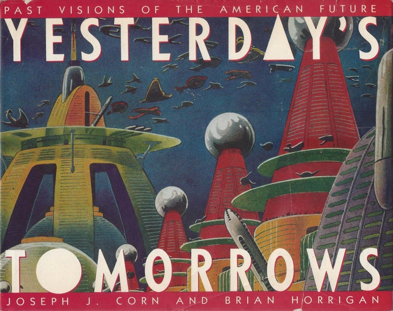 Item #87551 Yesterday's Tomorrows: Past Visions of the American Future. Joseph J. Corn, Brian Horrigan.