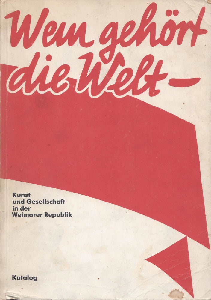 Item #87586 Wem gehört die Welt: Kunst und Gesellschaft in der Weimarer Republik: [Katalog der Ausstellung, Staatliche Kunsthalle Berlin, 21.8.-23.10.1977].