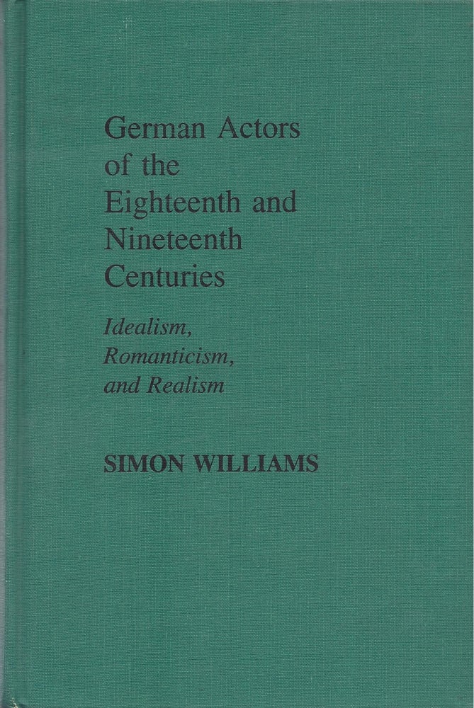 Item #87606 German Actors of the Eighteenth and Nineteenth Centuries: Idealism, Romanticism, and Realism. Simon Williams.