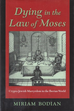 Item #87619 Dying in the Law of Moses: Crypto-Jewish Martyrdom in the Iberian World. Miriam Bodian