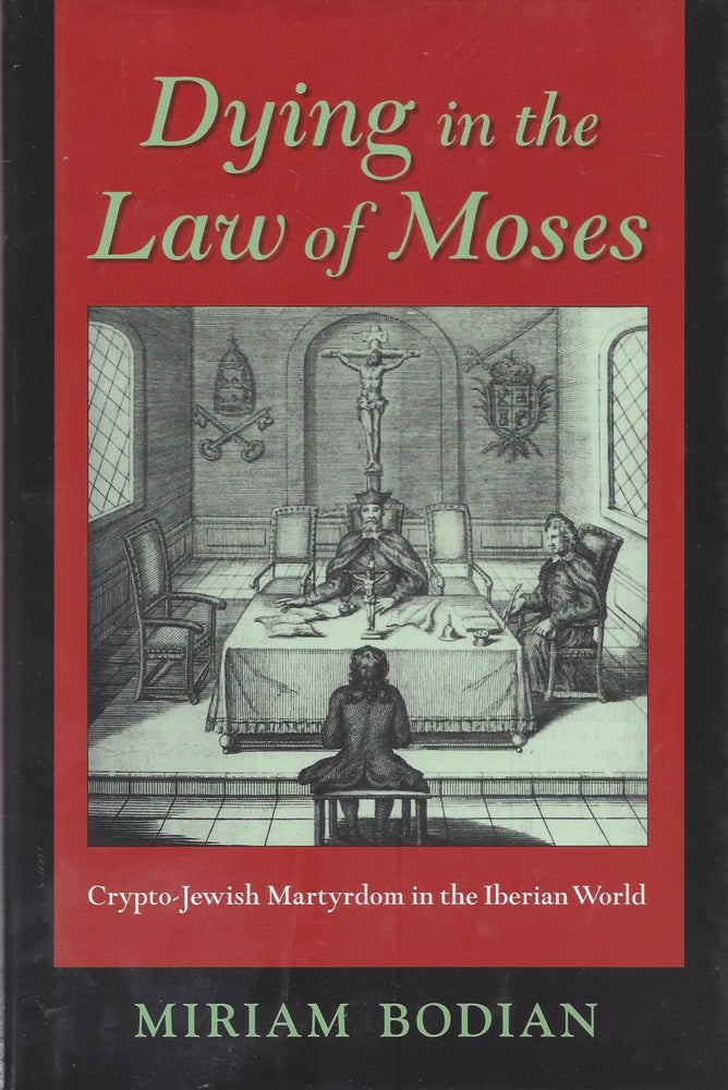 Item #87619 Dying in the Law of Moses: Crypto-Jewish Martyrdom in the Iberian World. Miriam Bodian.