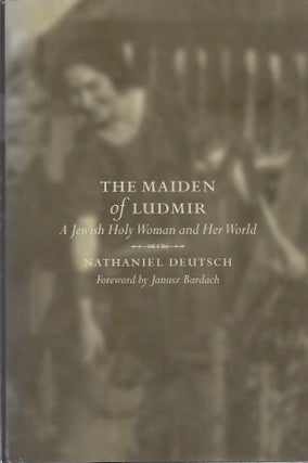 Item #87621 The Maiden of Ludmir: A Jewish Holy Woman and Her World. Nathaniel Deutsch