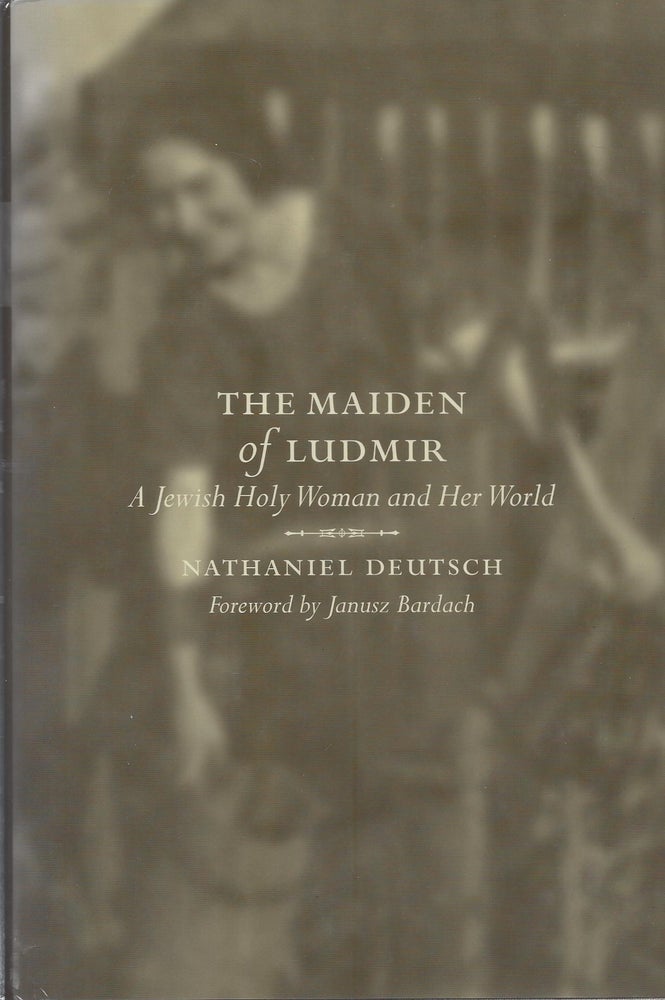Item #87621 The Maiden of Ludmir: A Jewish Holy Woman and Her World. Nathaniel Deutsch.