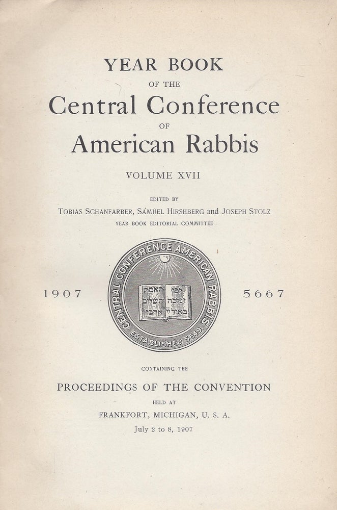 Item #87872 Year Book of the Central Conference of American Rabbis. Volume XVII 1907 5667. Containing the Proceedings of the Convention held at Frankfurt, Michigan, U.S.A., July 2 to 8, 1907. Tobias Schanfarber, Samuel Hirshberg, Joseph Stolz.