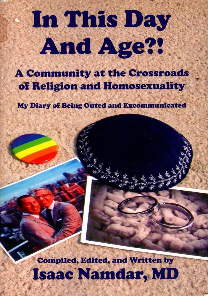 Item #87920 In This Day And Age?! A Community at the Crossroads of Religion and Homosexuality. My Diary of Being Outed and Excommunicated. Isaac Namdar, edited, complied, written by.