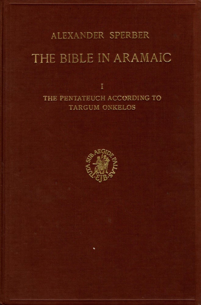 Item #87957 The Bible in Aramaic. Volume I: The Pentateuch according to Targum Onkelos/ Kitve ha-kodesh ba-Aramit: al yesod kitve yad u-sefarim atikim. Kerakh A: Targum Onkelos Le-Torah. Alexander Sperber.