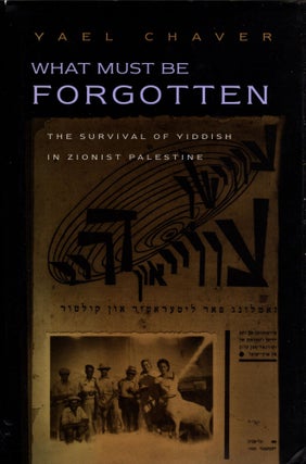 Item #93237 What Must Be Forgotten: The Survival of Yiddish in Zionist Palestine. Yael Chaver